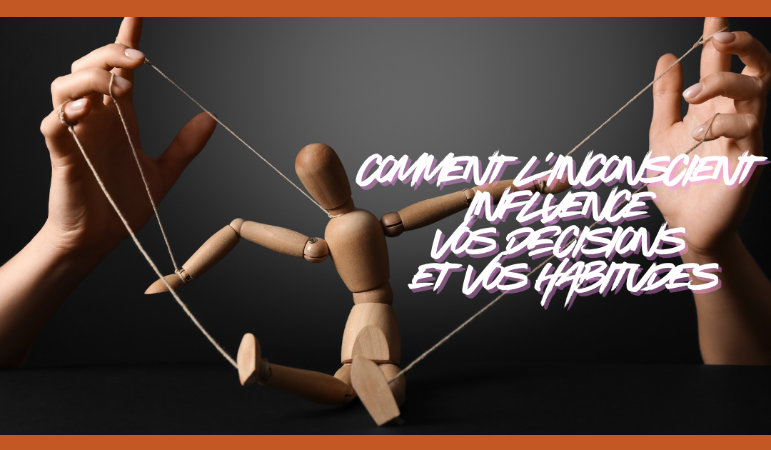 Comment l’inconscient influence vos décisions et vos habitudes