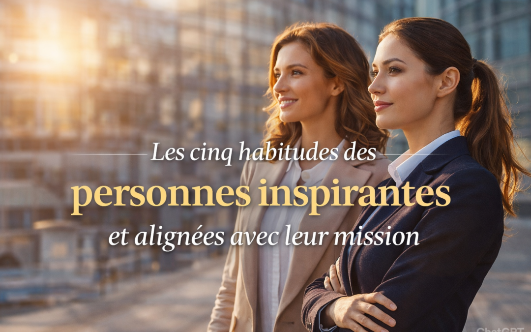 Les cinq habitudes des personnes inspirantes et alignées avec leur mission