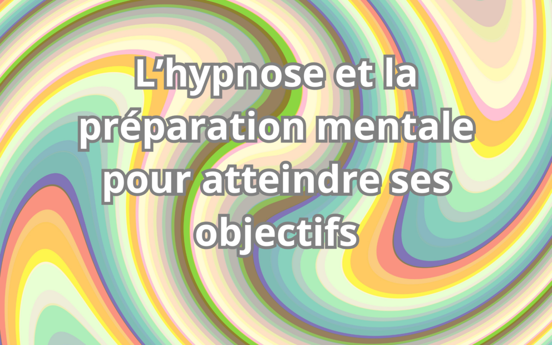 L’hypnose et la préparation mentale pour atteindre ses objectifs