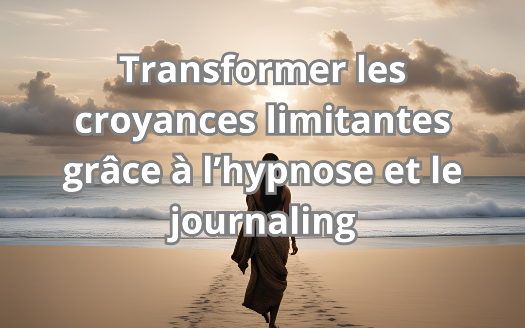 Transformer les croyances limitantes grâce à l’hypnose et le journaling
