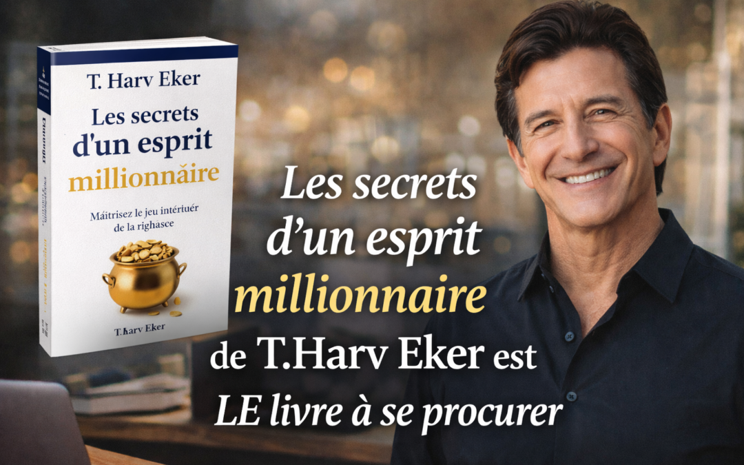 Les secrets d’un esprit millionnaire de T.Harv Eker est LE livre à se procurer