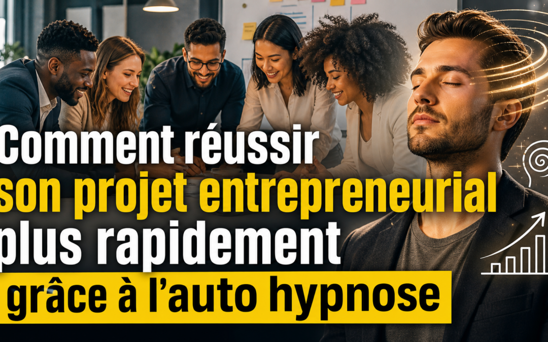 Comment réussir son projet entrepreneurial plus rapidement grâce à l’auto hypnose