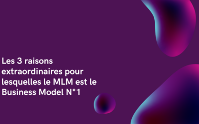 Les 3 raisons extraordinaires pour lesquelles le MLM est le Business Model N°1